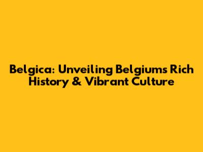 Belgica: Unveiling Belgium's Rich History & Vibrant Culture