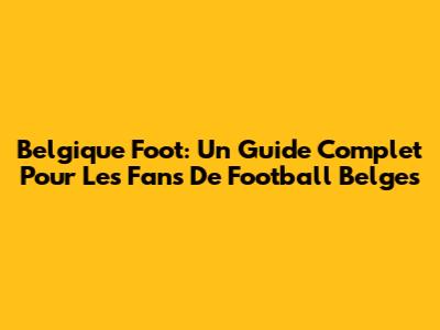 Belgique Foot: Un Guide Complet Pour Les Fans De Football Belges