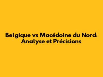 Belgique vs Macédoine du Nord: Analyse et Précisions