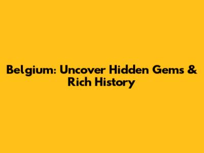 Belgium: Uncover Hidden Gems & Rich History