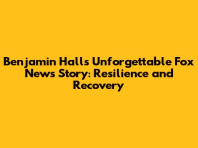 Benjamin Hall's Unforgettable Fox News Story: Resilience and Recovery