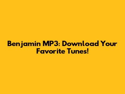 Benjamin MP3: Download Your Favorite Tunes!