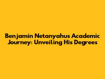 Benjamin Netanyahu's Academic Journey: Unveiling His Degrees