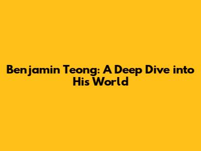 Benjamin Teong: A Deep Dive into His World
