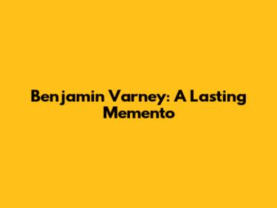 Benjamin Varney: A Lasting Memento