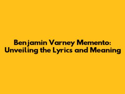 Benjamin Varney Memento: Unveiling the Lyrics and Meaning