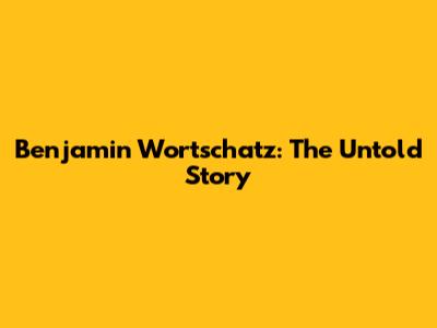 Benjamin Wortschatz: The Untold Story