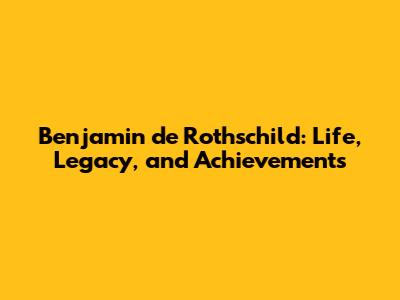 Benjamin de Rothschild: Life, Legacy, and Achievements