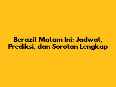 Berazil Malam Ini: Jadwal, Prediksi, dan Sorotan Lengkap