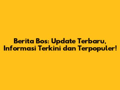 Berita Bos: Update Terbaru, Informasi Terkini dan Terpopuler!
