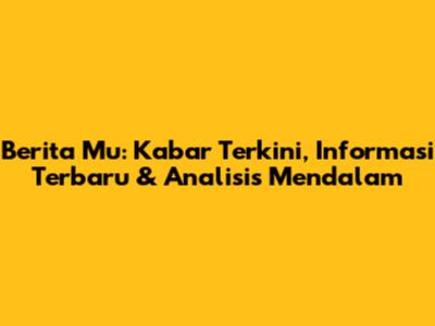 Berita Mu: Kabar Terkini, Informasi Terbaru & Analisis Mendalam