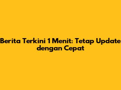 Berita Terkini 1 Menit: Tetap Update dengan Cepat