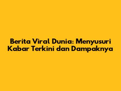 Berita Viral Dunia: Menyusuri Kabar Terkini dan Dampaknya