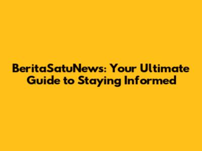 BeritaSatuNews: Your Ultimate Guide to Staying Informed