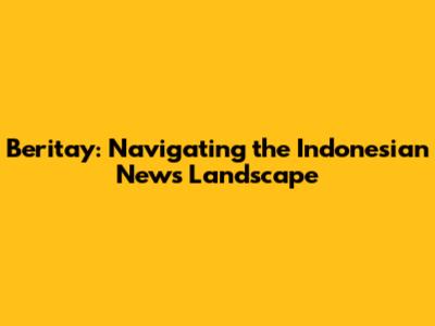 Beritay: Navigating the Indonesian News Landscape