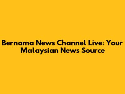 Bernama News Channel Live: Your Malaysian News Source