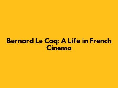 Bernard Le Coq: A Life in French Cinema