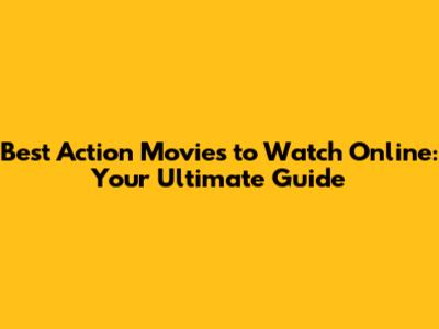 Best Action Movies to Watch Online: Your Ultimate Guide