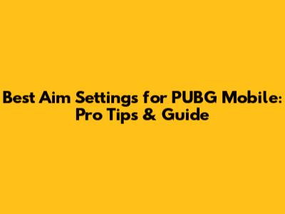 Best Aim Settings for PUBG Mobile: Pro Tips & Guide
