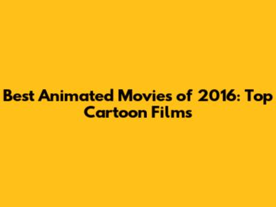 Best Animated Movies of 2016: Top Cartoon Films