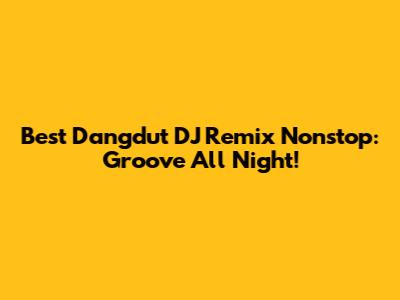 Best Dangdut DJ Remix Nonstop: Groove All Night!