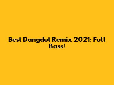 Best Dangdut Remix 2021: Full Bass!