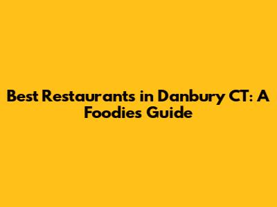 Best Restaurants in Danbury CT: A Foodie's Guide