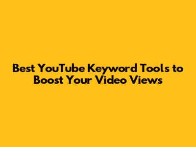 Best YouTube Keyword Tools to Boost Your Video Views