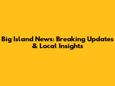 Big Island News: Breaking Updates & Local Insights