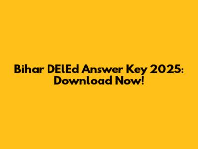 Bihar DElEd Answer Key 2025: Download Now!