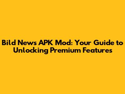 Bild News APK Mod: Your Guide to Unlocking Premium Features