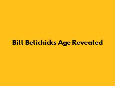 Bill Belichick's Age Revealed