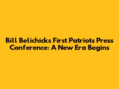 Bill Belichick's First Patriots Press Conference: A New Era Begins