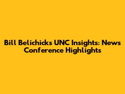 Bill Belichick's UNC Insights: News Conference Highlights