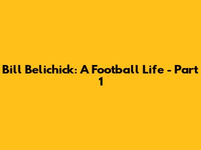 Bill Belichick: A Football Life - Part 1