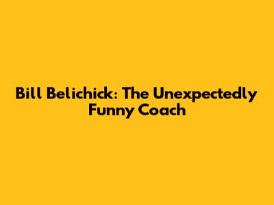 Bill Belichick: The Unexpectedly Funny Coach