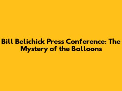 Bill Belichick Press Conference: The Mystery of the Balloons