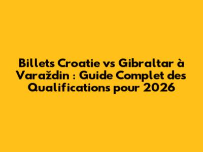 Billets Croatie vs Gibraltar à Varaždin : Guide Complet des Qualifications pour 2026