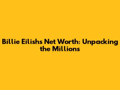Billie Eilish's Net Worth: Unpacking the Millions