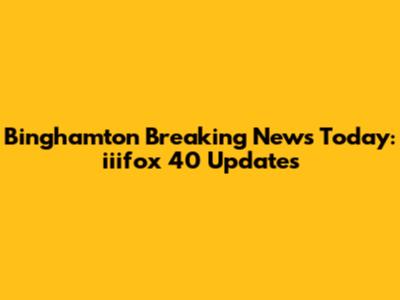 Binghamton Breaking News Today: iiifox 40 Updates