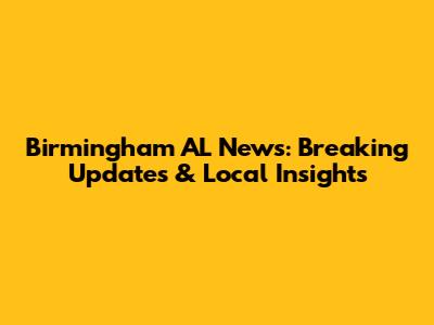 Birmingham AL News: Breaking Updates & Local Insights