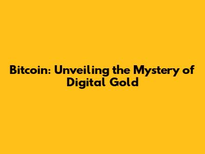Bitcoin: Unveiling the Mystery of Digital Gold