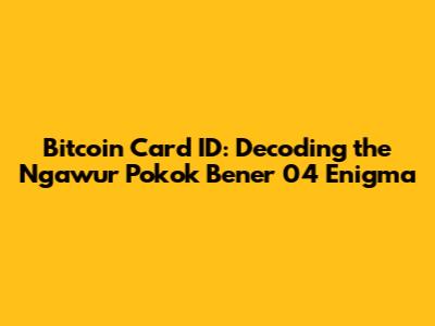 Bitcoin Card ID: Decoding the "Ngawur Pokok Bener 04" Enigma
