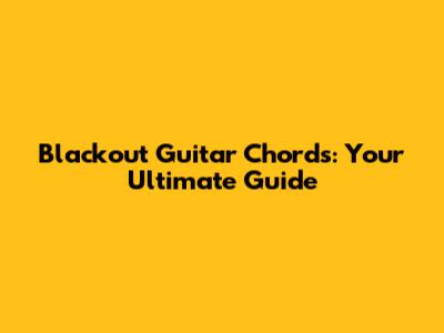 Blackout Guitar Chords: Your Ultimate Guide