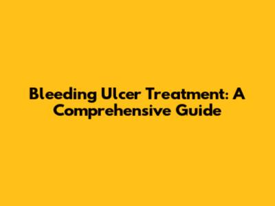 Bleeding Ulcer Treatment: A Comprehensive Guide