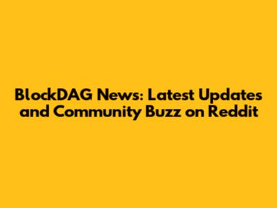 BlockDAG News: Latest Updates and Community Buzz on Reddit