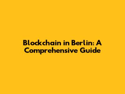 Blockchain in Berlin: A Comprehensive Guide