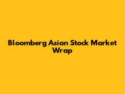 Bloomberg Asian Stock Market Wrap