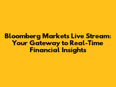 Bloomberg Markets Live Stream: Your Gateway to Real-Time Financial Insights