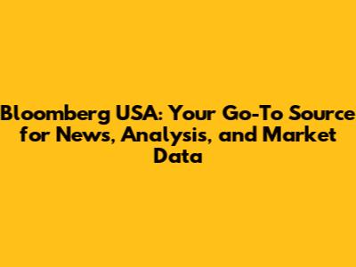 Bloomberg USA: Your Go-To Source for News, Analysis, and Market Data